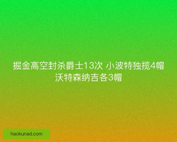 掘金高空封杀爵士13次 小波特独揽4帽沃特森纳吉各3帽