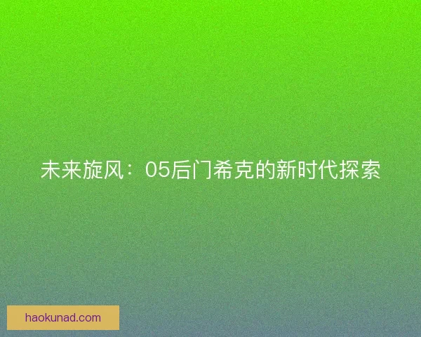 未来旋风：05后门希克的新时代探索