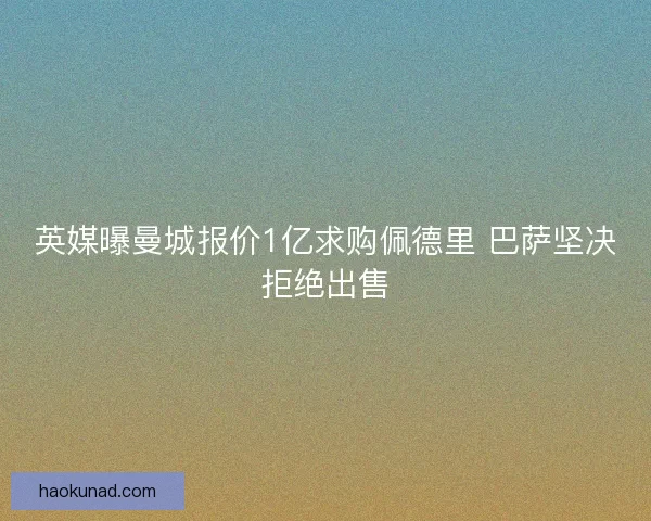 英媒曝曼城报价1亿求购佩德里 巴萨坚决拒绝出售