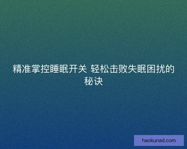 精准掌控睡眠开关 轻松击败失眠困扰的秘诀 精准掌控睡眠开关 轻松击败失眠困扰的秘诀