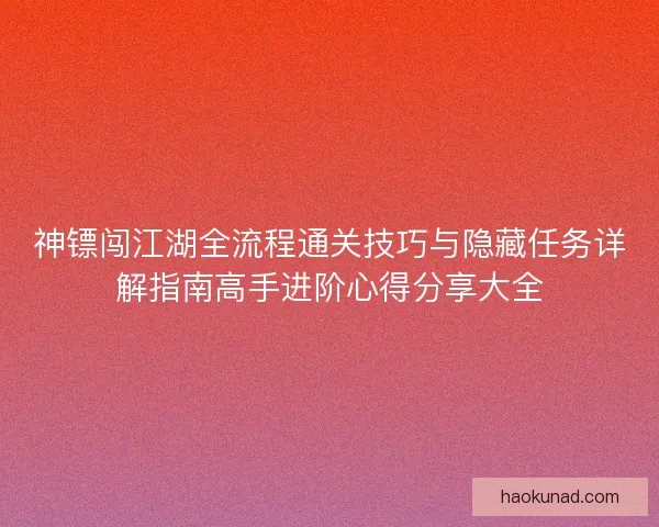 神镖闯江湖全流程通关技巧与隐藏任务详解指南高手进阶心得分享大全