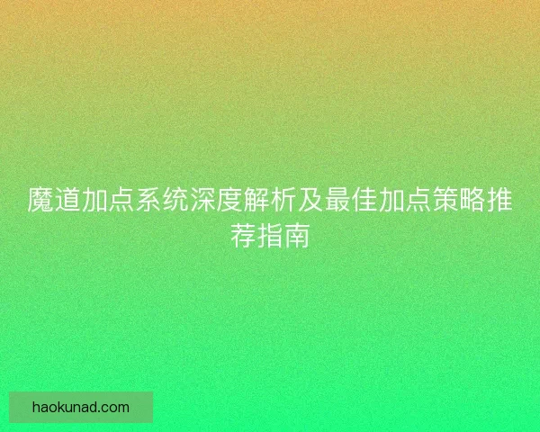 魔道加点系统深度解析及最佳加点策略推荐指南