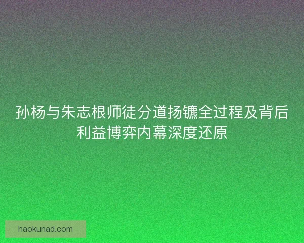 孙杨与朱志根师徒分道扬镳全过程及背后利益博弈内幕深度还原