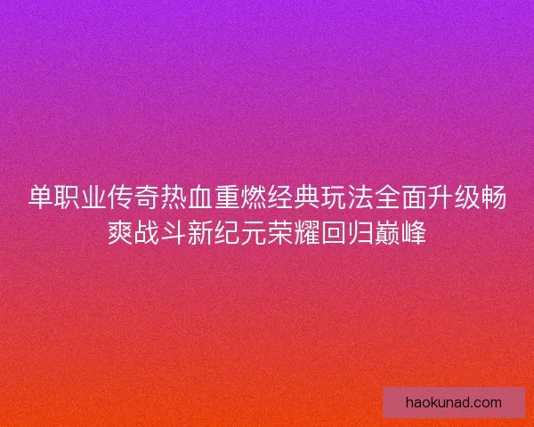 单职业传奇热血重燃经典玩法全面升级畅爽战斗新纪元荣耀回归巅峰