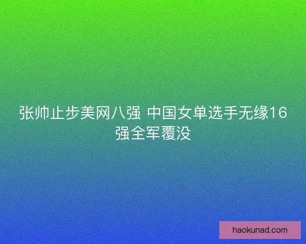 张帅止步美网八强 中国女单选手无缘16强全军覆没