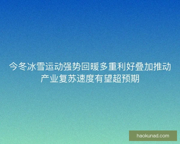 今冬冰雪运动强势回暖多重利好叠加推动产业复苏速度有望超预期 今冬冰雪运动强势回暖多重利好叠加推动产业复苏速度有望超预期
