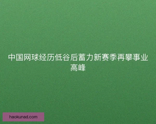 中国网球经历低谷后蓄力新赛季再攀事业高峰