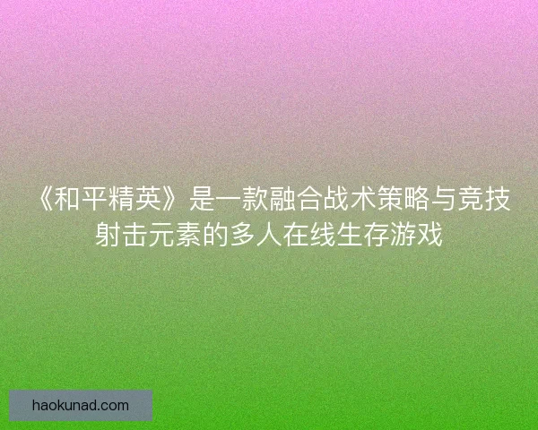 《和平精英》是一款融合战术策略与竞技射击元素的多人在线生存游戏