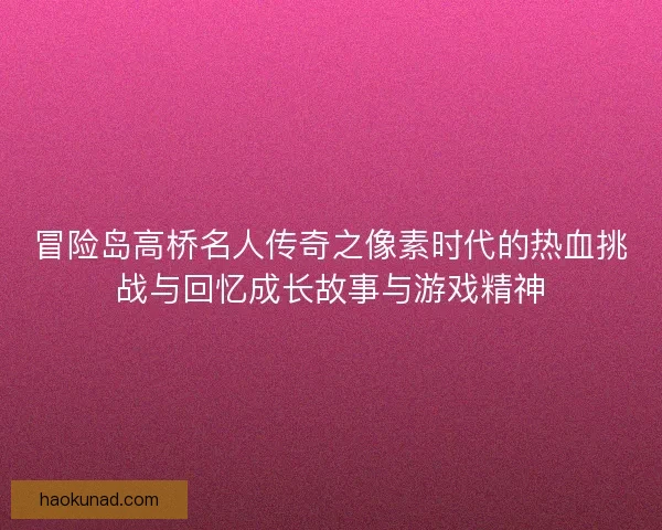 冒险岛高桥名人传奇之像素时代的热血挑战与回忆成长故事与游戏精神