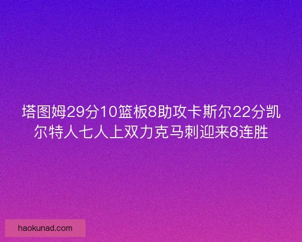 塔图姆29分10篮板8助攻卡斯尔22分凯尔特人七人上双力克马刺迎来8连胜